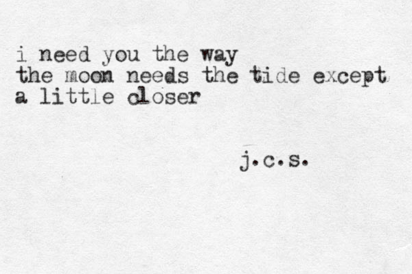 i need you the way the moon needs the tide except a little closer j.c.s.
