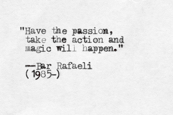 "Have the passion, take the action and magic will happen." --Bar Rafaeli (1985-)