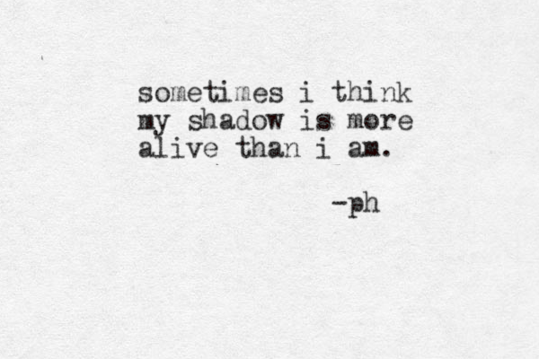 sometimes i think my shadow is more alive than i am. -ph 