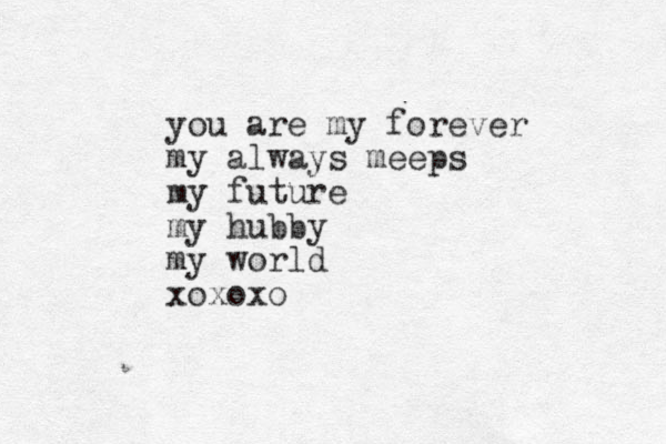 you are my forever my always meeps my future my hubby my world xoxoxo