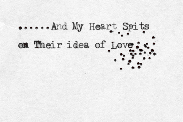 ......And My Heart Spits on Their idea of Love . . . .............. . . ......................