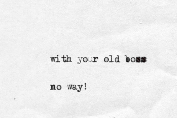 with your old boss no way!