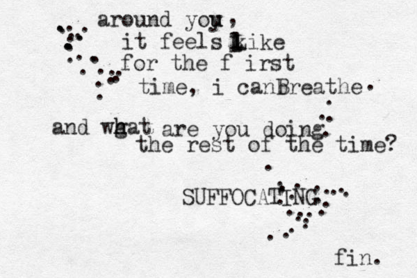around yoy u u it feels kike l l L L for the f irst time, i canbreathe and wgat h h h are you doing the rest of the time? SUFFOCATING fin. ................................................... .....,B 