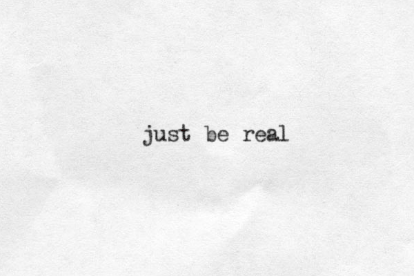 just be real 