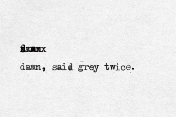 famn d s d m xxxxx damn, said grey twice.