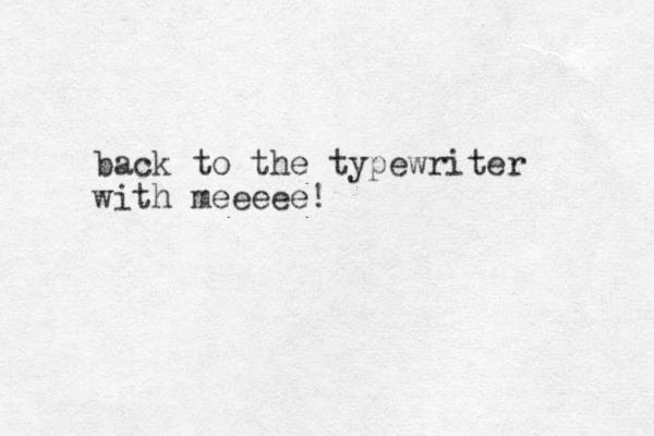 back to the typewriter with meeeee! 