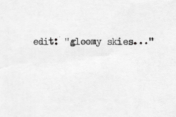 edit: "gloomy skies..." 