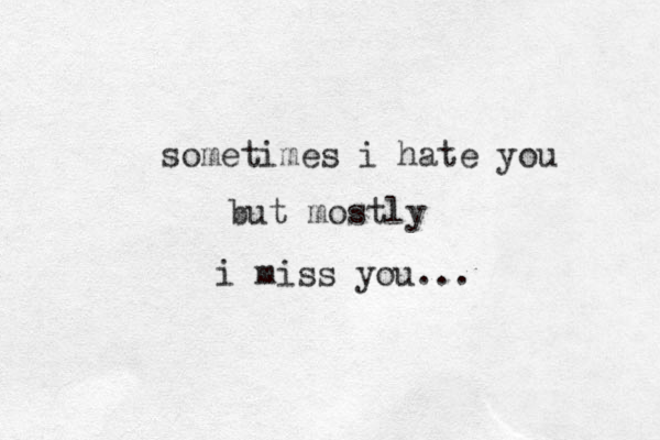 sometimes i hate you but mostly i miss you...