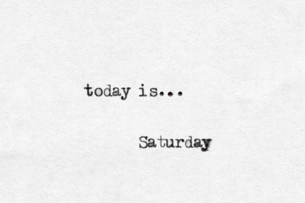 today is... Saturday