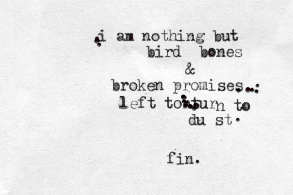 i am nothing but bird bones & broken promises left tontur n to du st . .................. fin.