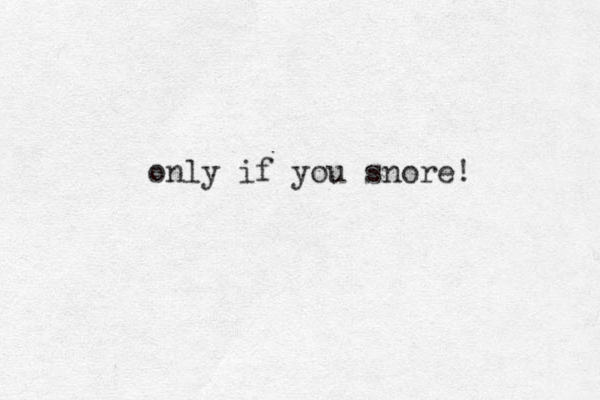 only if you snore! 