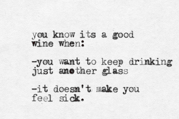 you know its a good wine when: -you want to keep drinking just another glass -it doesn't make you feel sick.