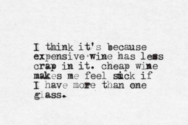 I think it's because expensive wine has less crap in it. cheap wine makes me feel suck i i if I have more than one glass.