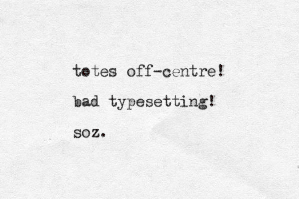 totes off-centre! bad typesetting! soz.