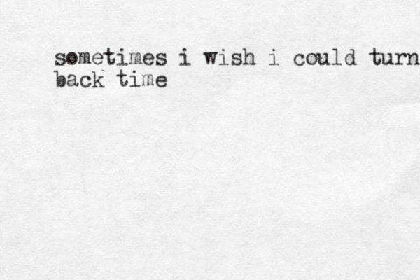 sometimes i wish i could turn back time