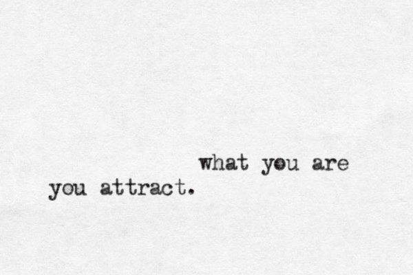 what you are you attract. 