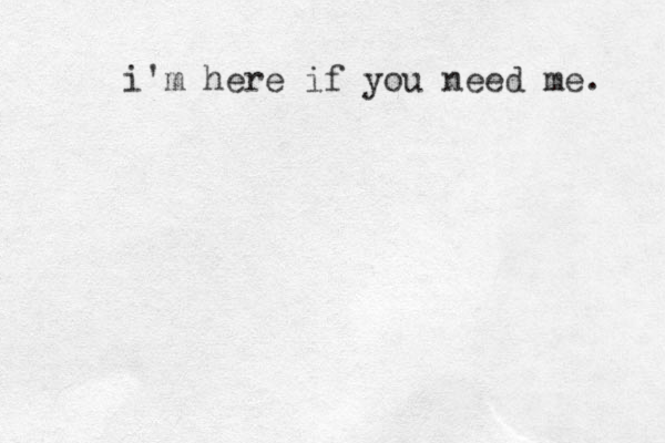 i'm here if you need me. 