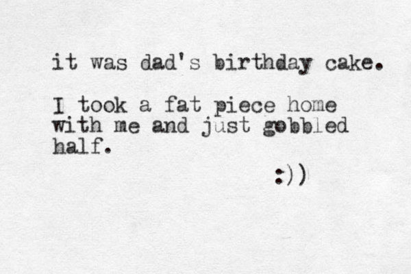 it was dad's birthday cake. I took a fat piece home with me and just gobbled half. :)) 