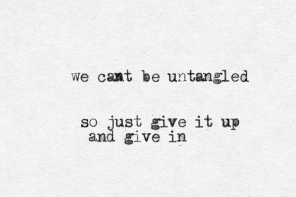 we cant be untangled so just give it up and give in