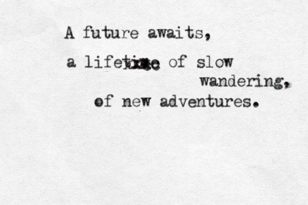 A future uture awaits, a lifetime of slow wandering, of new adventures. xxcc xxc 