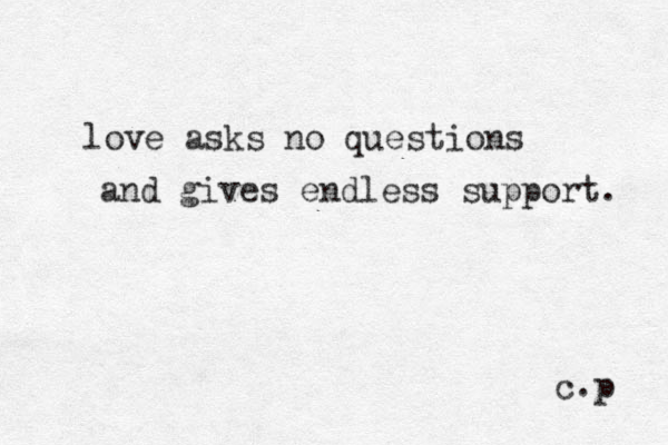 love asks no questions and gives endless support. c.p 