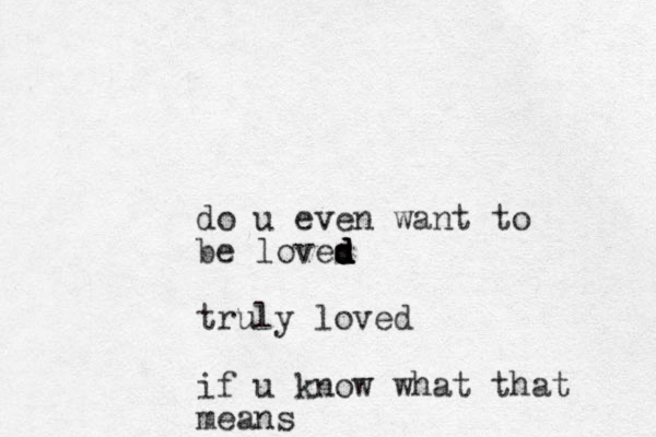 do u even want to be loves d d d d d truly loved if u know what that means 