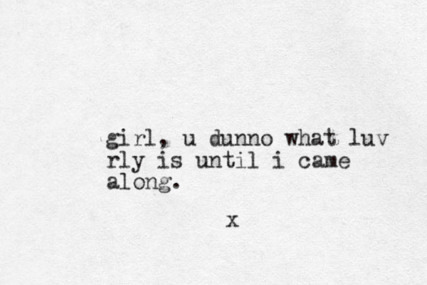 girl, u dunno what luv rly is until i came along. x