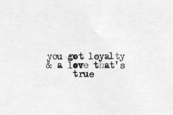 you got loyalty & a love that's true e r