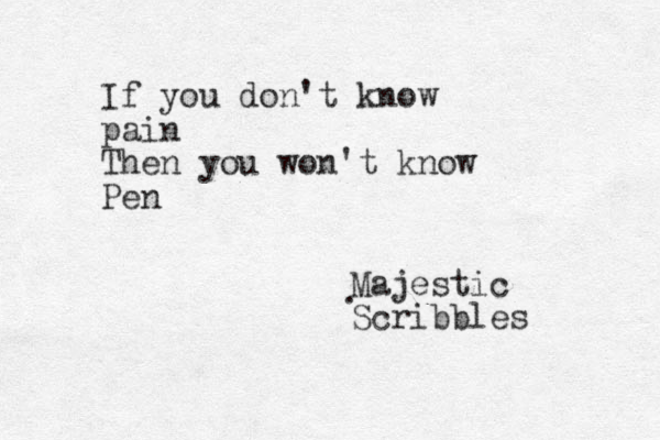 If you don't know pain Then you won't know Pen Majestic Scribbles . 