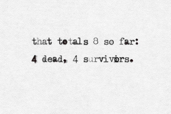 that totals 8 so far: 4 dead, 4 survivirs. o o 