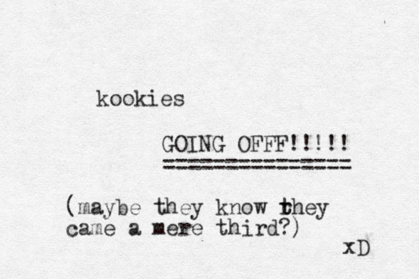 kookies GOING OFFF!!!!! =============== (maybe they know rhey t t came a mere third?) xD 