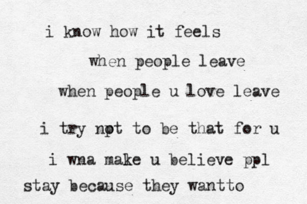 when people leave i know how it feels when people u love leave i try npt o to be that for u i wna male k u believe ppl stay because they wantto