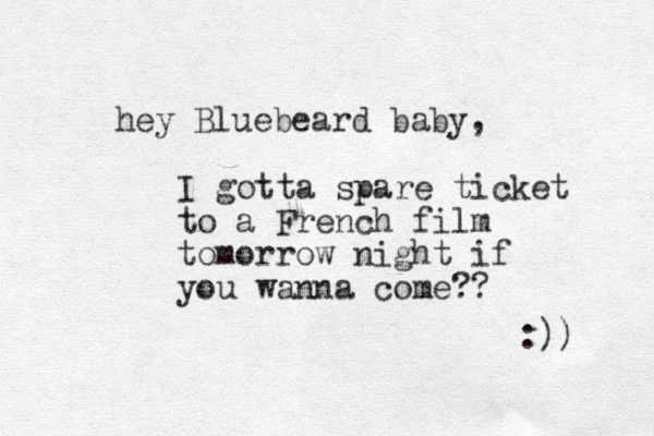 hey Bluebeard baby, I gotta spare ticket to a French film tomorrow night if you wanna come?? :)) 