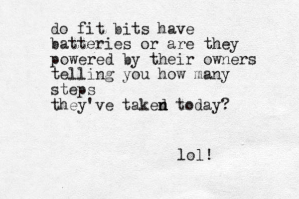 do fit bits have batteries or are they powered by their owners telling you how many steps they've taked n n n today? lol!