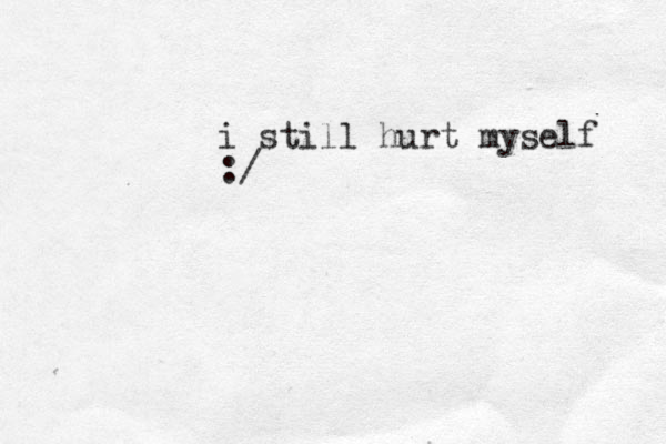 i still hurt myself :/