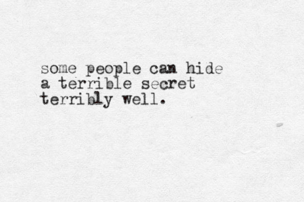 some people can hide a terrible secret terribly well.