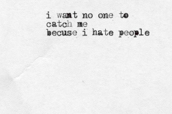 i want no one to catch me becuse i hate people 
