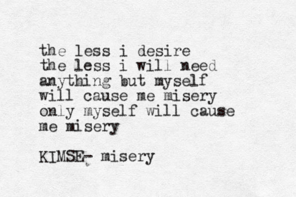 the less i desire the less i will need anything but myself will cause me misery only myself will cause me misery KIMSE- misery