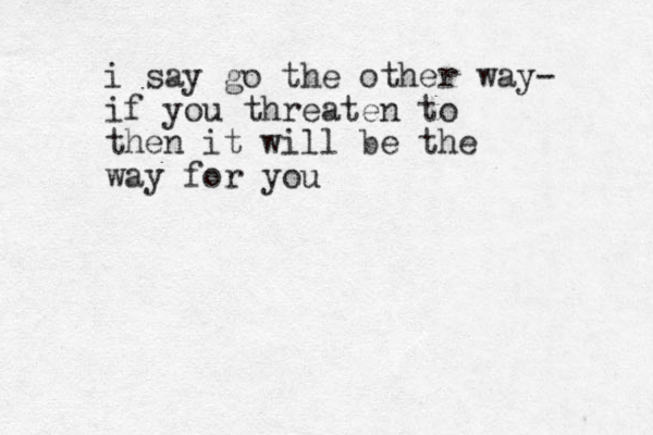 i say go the other way- if you threaten to then it will be the way for you