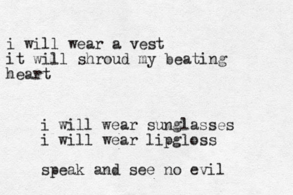 i will wear a vest it will shroud my beating heart i will wear sunglasses i will wear lipgloss speak and see no evil