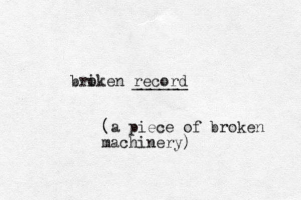 bri oken record ______ (a piece of broken machinery)