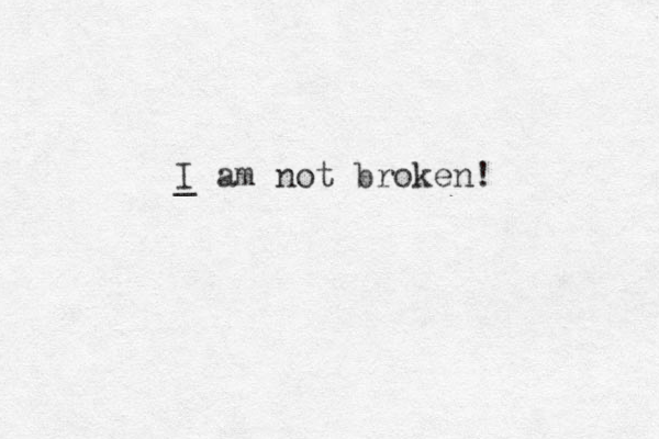 I _ am not broken! 