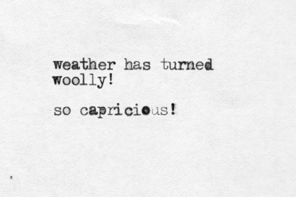 weather has turned woolly! so capricious!