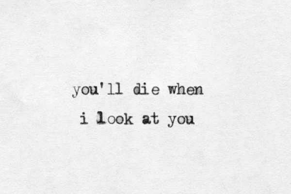 you'll die when i look at you