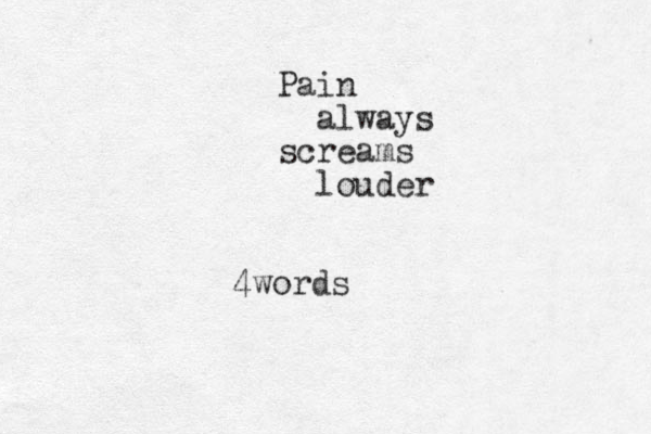 Pain always screams louder 4words