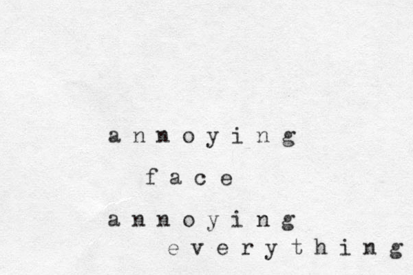 a n n o y i n g f a c e a n n o y i n g e v e r y t h i n g 