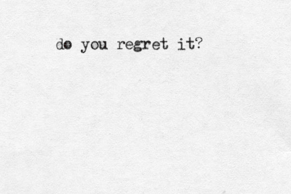 do you regret it?