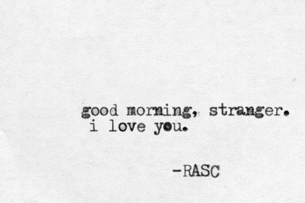 good morning, stranger. i love you. lov -RASC