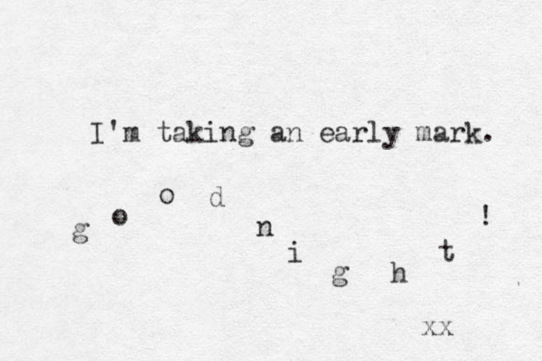 I'm taking an early mark. g o o d n i g h t ! xx 