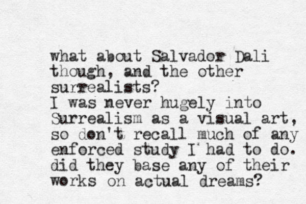 what about Salvador Dali though, and the other surrealists? I was never hugely into Surrealism as a visual art, so don't recall much of any enforced study I had to do. did they base any of their works on actual dreams? 